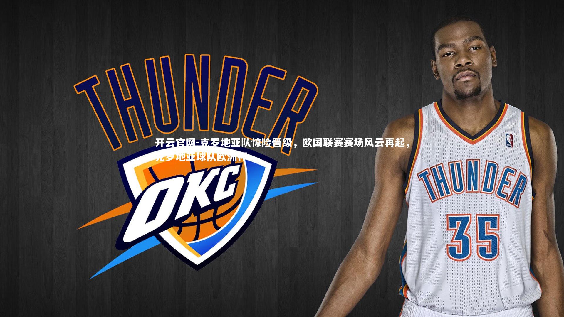 开云官网-克罗地亚队惊险晋级，欧国联赛赛场风云再起，克罗地亚球队欧洲杯