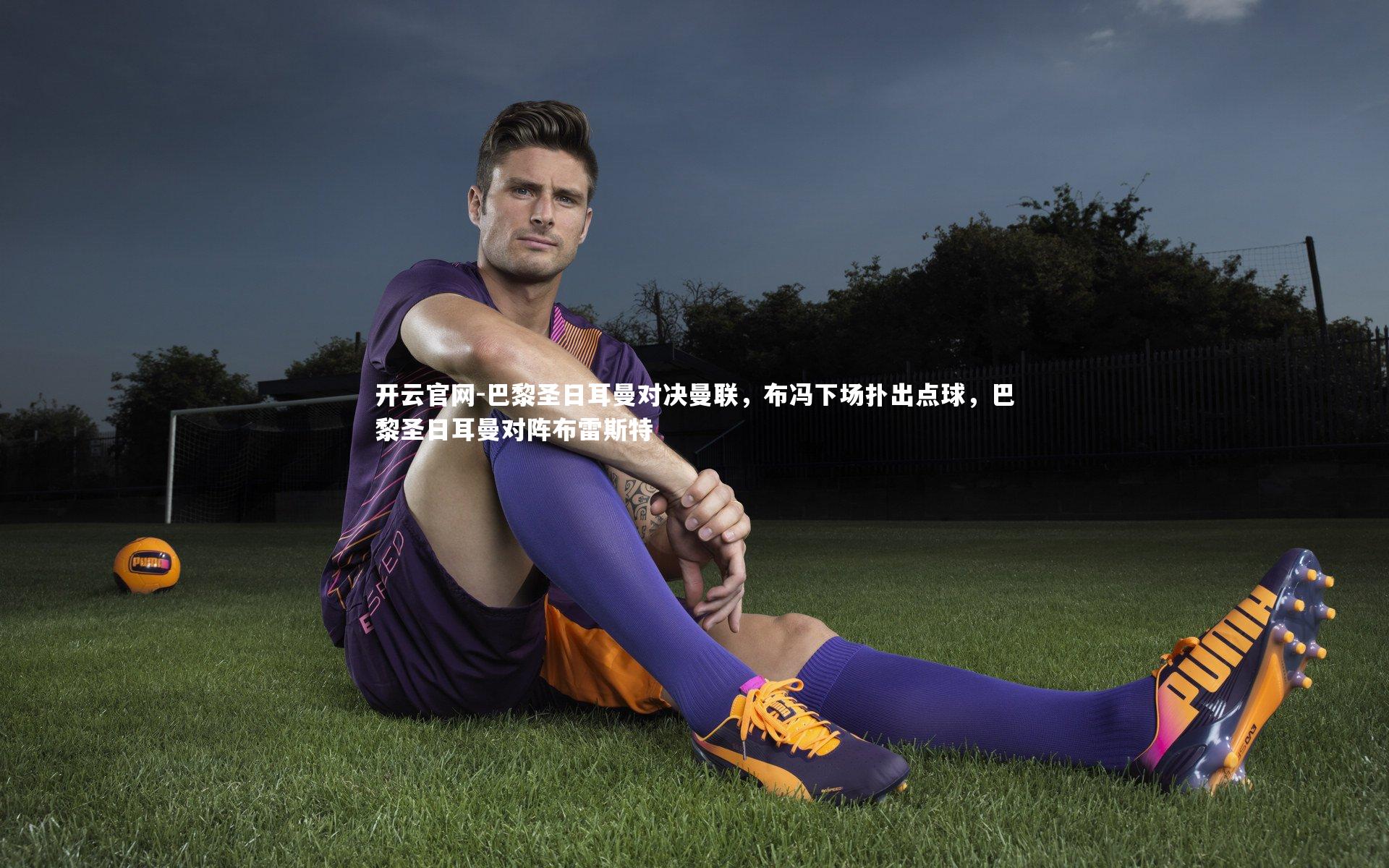 开云官网-巴黎圣日耳曼对决曼联，布冯下场扑出点球，巴黎圣日耳曼对阵布雷斯特