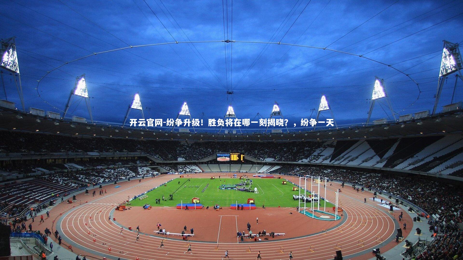开云官网-纷争升级！胜负将在哪一刻揭晓？，纷争一天