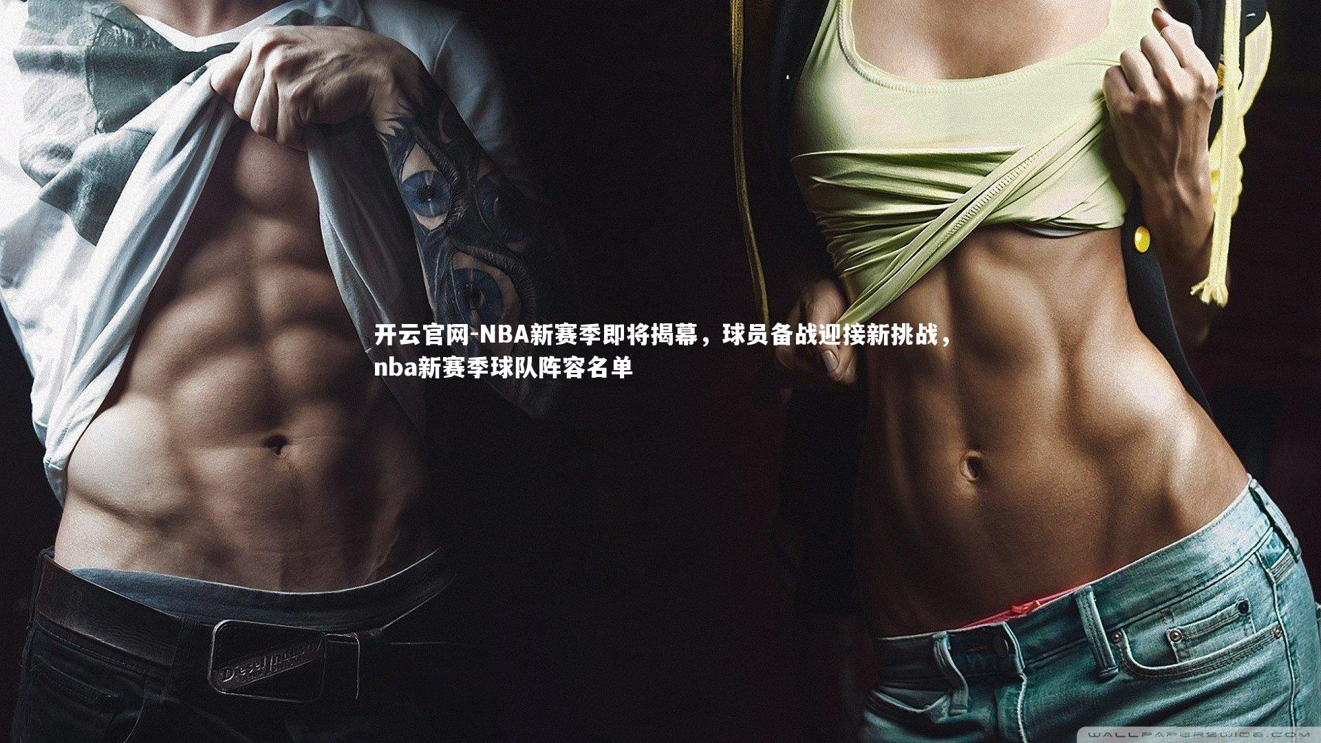开云官网-NBA新赛季即将揭幕，球员备战迎接新挑战，nba新赛季球队阵容名单