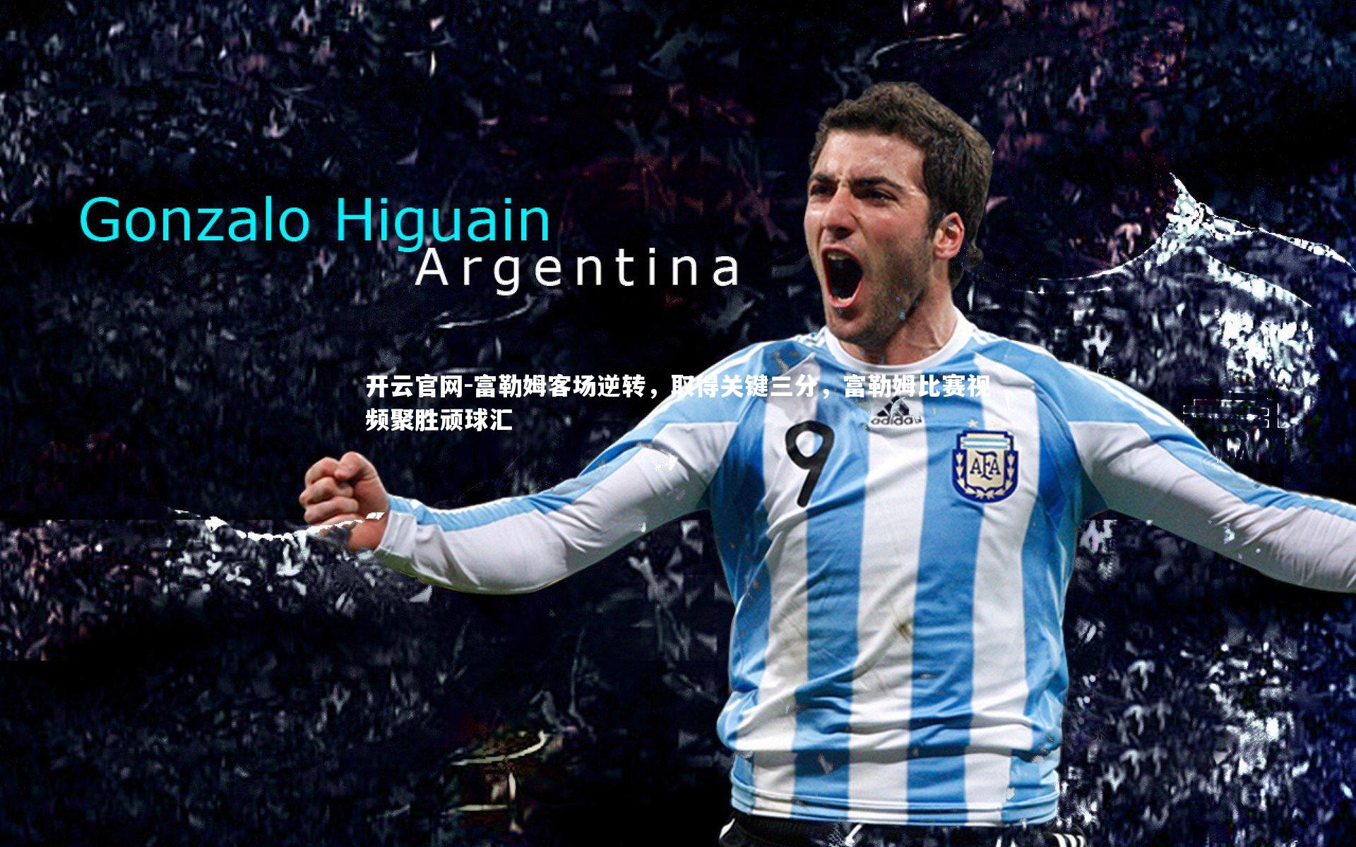 开云官网-富勒姆客场逆转，取得关键三分，富勒姆比赛视频聚胜顽球汇