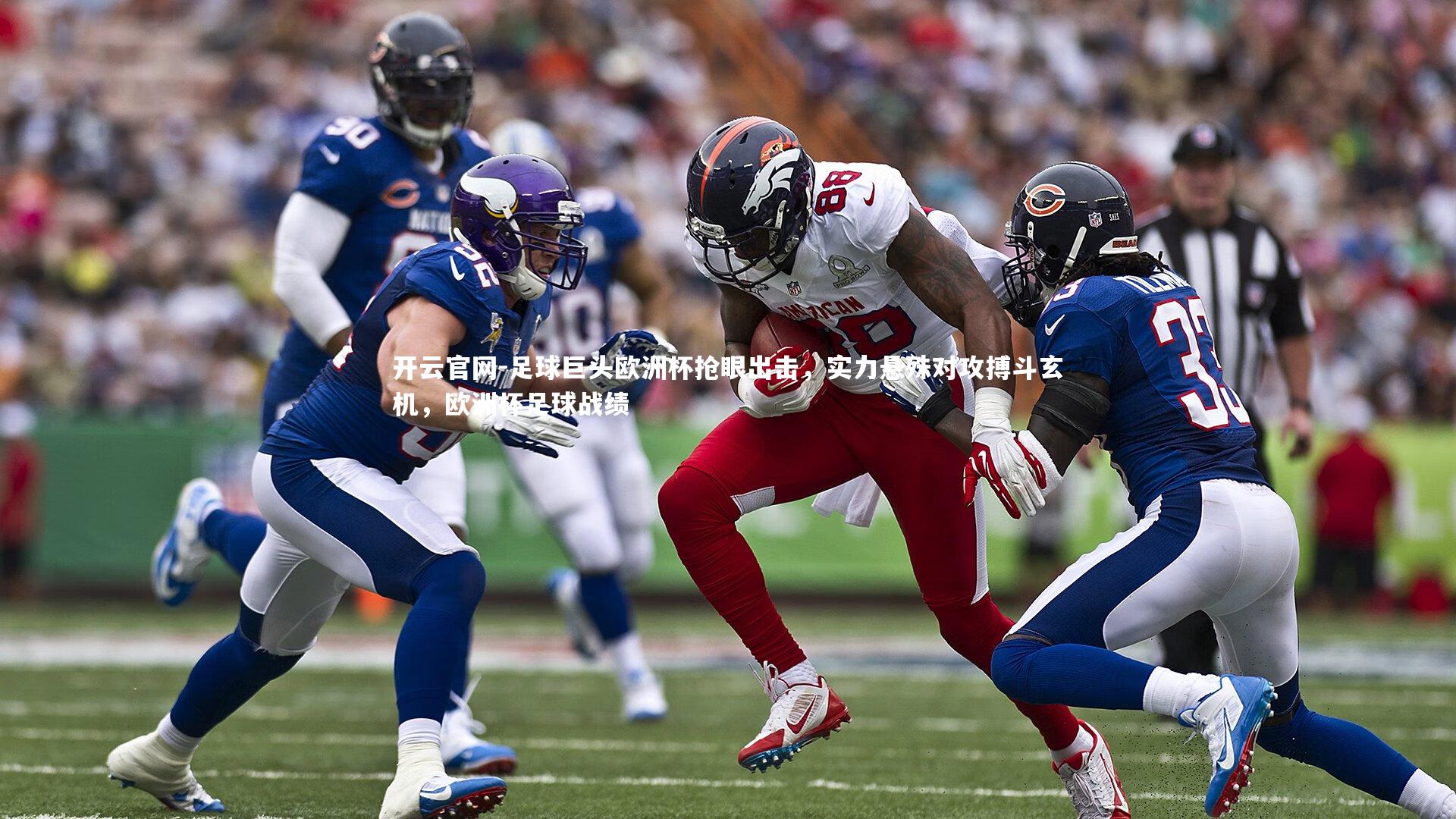 开云官网-足球巨头欧洲杯抢眼出击，实力悬殊对攻搏斗玄机，欧洲杯足球战绩