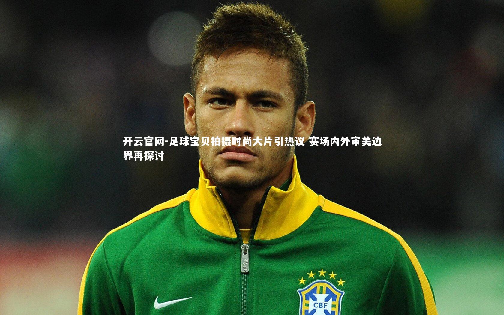 开云官网-足球宝贝拍摄时尚大片引热议 赛场内外审美边界再探讨