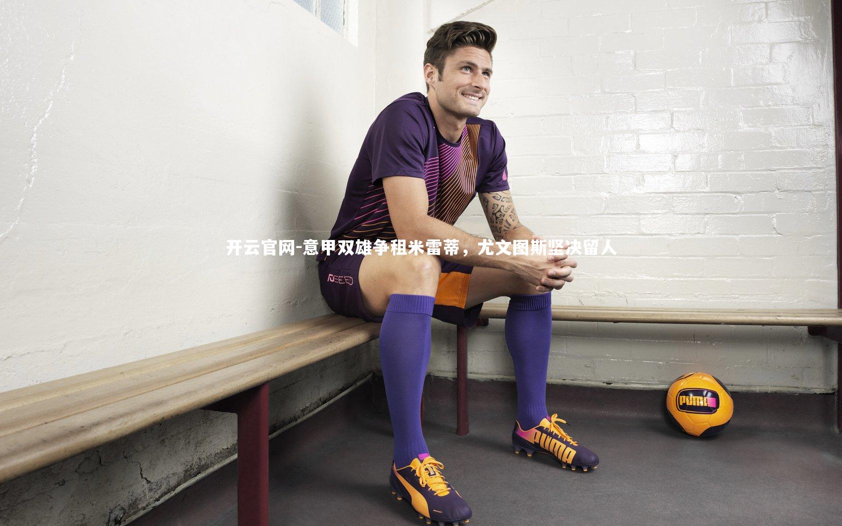 意甲双雄争租米雷蒂,尤文图斯坚决留人