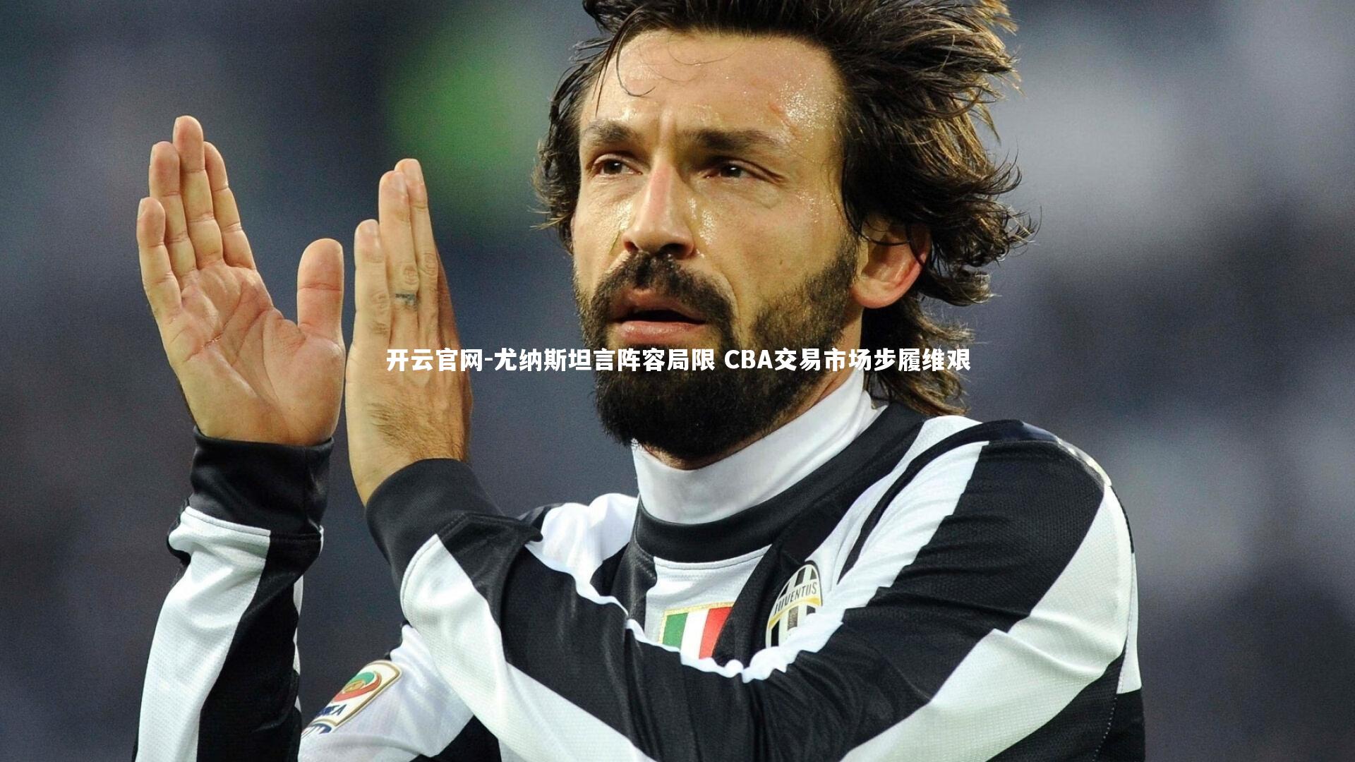 尤纳斯坦言阵容局限 CBA交易市场步履维艰