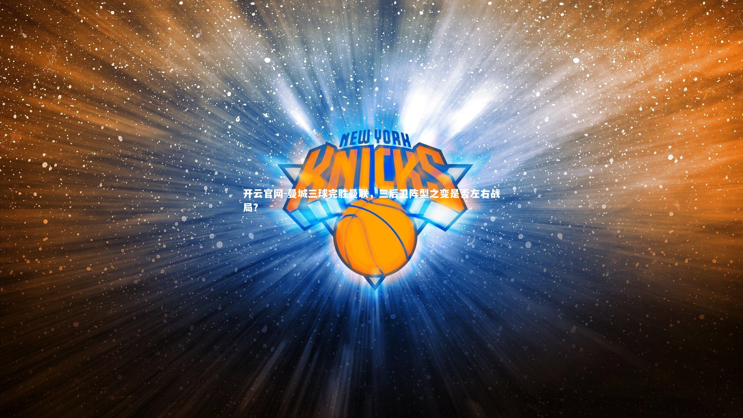 开云官网-曼城三球完胜曼联，三后卫阵型之变是否左右战局？