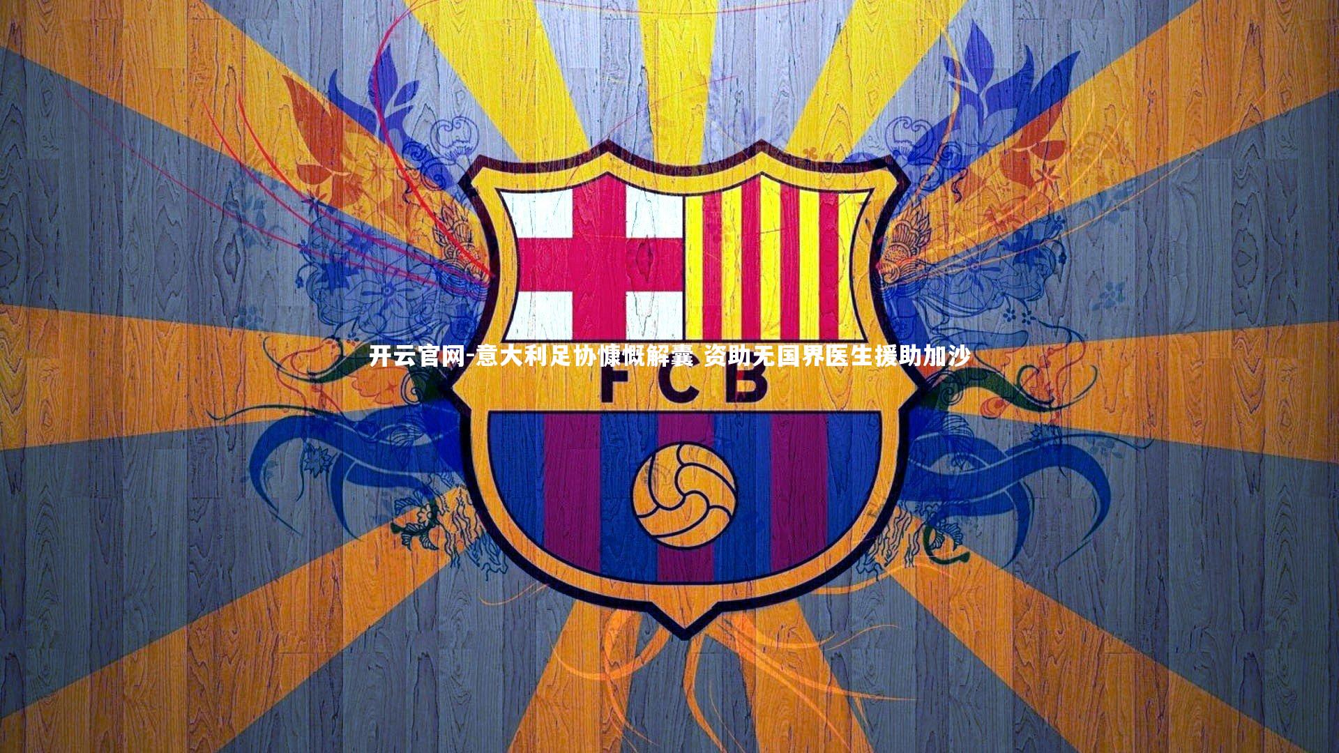 开云官网-意大利足协慷慨解囊 资助无国界医生援助加沙